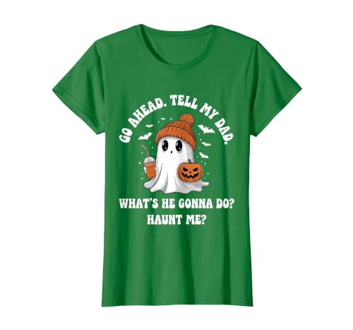 Go Ahead Tell My Dad What's He Gonna Do Haunt Me T-Shirt, Women, Kelly Green, XX-Large