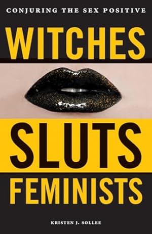 Witches, Sluts, Feminists: Conjuring the Sex Positive