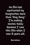  No film has captivated my imagination more than \'King Kong.\' I\'m making movies today because I saw this film when I was 9 years old.: Peter Jackson - Place for writing thoughts