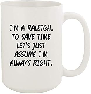I'm A Raleigh. To Save Time Let's Just Assume I'm Always Right.