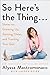 So Here's the Thing . . .: Notes on Growing Up, Getting Older, and Trusting Your Gut