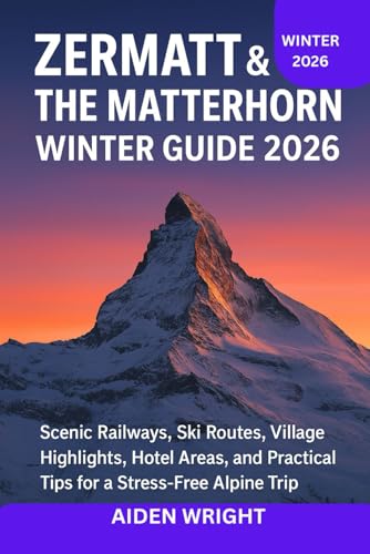 Zermatt & The Matterhorn Winter Guide 2026: Scenic Railways, Ski Routes, Village Highlights, Hotel Areas, and Practical Tips for a Stress-Free Alpine Trip (Winter Travel Guide series)