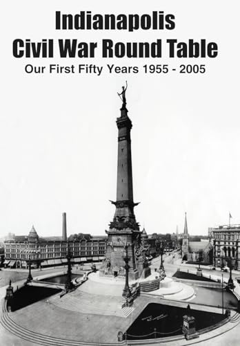 Indianapolis Civil War Round Table: Our First Fifty Years 1955 - 2005