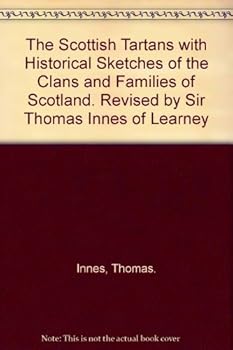 The Scottish Tartans with Historical Sketches of the Clans and Families of Scotland. Revised by Sir Thomas Innes of Learney