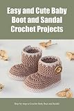  Easy and Cute Baby Boot and Sandal Crochet Projects: Step-by-step to Crochet Baby Boot and Sandal (English Edition)
