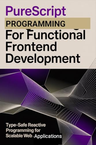 PURESCRIPT PROGRAMMING FOR FUNCTIONAL FRONTEND DEVELOPMENT: Type-safe reactive programming for scalable web applications