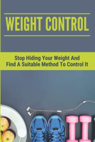 Weight Control: Stop Hiding Your Weight And Find A Suitable Method To Control It