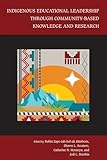 Indigenous Educational Leadership Through Community-Based Knowledge and Research (Studies in Indigenous Community Building)