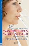 Wassertrinken wirkt Wunder: Erfolgsberichte von chronisch Kranken - Fereydoon Batmanghelidj Übersetzer: Ursula Ihle 