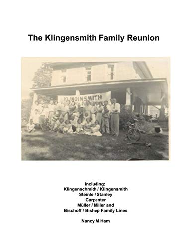 The Klingensmith Family Reunion: Including Klingenschmidt / Klingensmith Steinle / Stanley Carpenter Müller / Miller and Bischoff / Bishop Family Lines