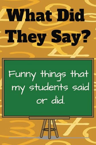 What Did They Say? Funny Things My Students Said Or Did: Teachers Journal For All The Things They Want To Remember, Funny Things Kids Did (Or Funny Things I Said Back)