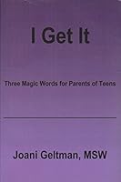 I Get It: Three Magic Word For Parents Of Teens 0615704093 Book Cover