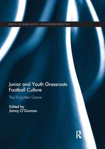 Junior and Youth Grassroots Football Culture: The Forgotten Game (Sport in the Global Society - Contemporary Perspectives)