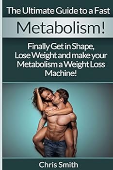 Metabolism - Chris Smith: The Ultimate Guide To A Fast: Finally Get In Shape, Lose Weight And Make Your Metabolism A Weight Loss Machine!