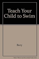 Teach Your Child to Swim: An Instructional Guide to the Basics of Swimming 0671769952 Book Cover