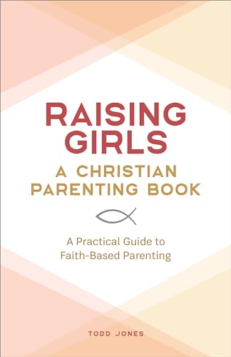Raising Girls: A Christian Parenting Book: A Practical Guide To Faith-Based Parenting