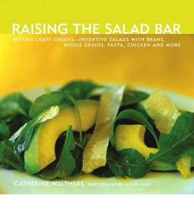 Raising the Salad Bar: Beyond Leafy Greens--Inventive Salads with Beans, Whole G