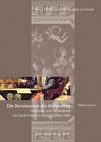 Die Renaissance Der Architekten: Profession Und Souveranitat Des Baukunstlers in Giorgi Vasaris Viten (Neue Frankfurter Forschungen zur Kunst) (German Edition)