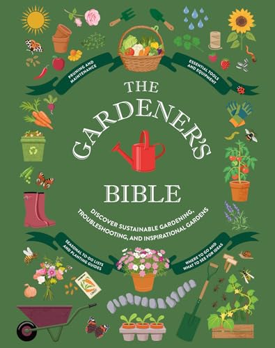 The Gardener's Bible: Discover Sustainable Gardening, Troubleshooting, and Inspirational Gardens