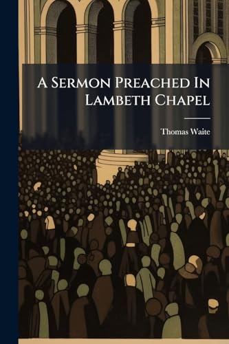 A Sermon Preached In Lambeth Chapel: At The Consecration Of ... Thomas Lord Bishop Of Bangor. On Sunday February 4th. 1727-8. By Thomas Waite,