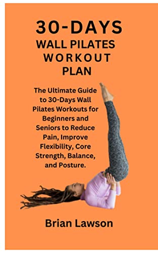 30-DAY WALL PILATES WORKOUT PLAN: The Ultimate Guide to 30-Days Wall Pilates Workouts for Beginners and Seniors to Reduce Pain, Improve Flexibility, Core ... Balance, and Posture. (English Edition)
