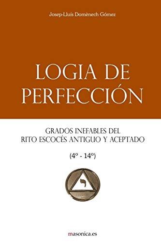 Logia de Perfección: Grados Inefables del Rito Escocés Antiguo Y Aceptado (4°-14°)
