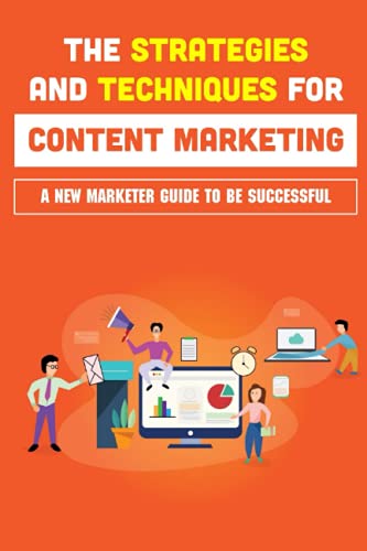 The Strategies And Techniques For Content Marketing: A New Marketer Guide To Be Successful: How To Create Ideas For Marketing Campaigns