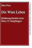 Die Ware Leben: Erfahrungsbericht eines Hartz IV-Empfängers (Weimarer Schiller-Presse) - Max Frey 