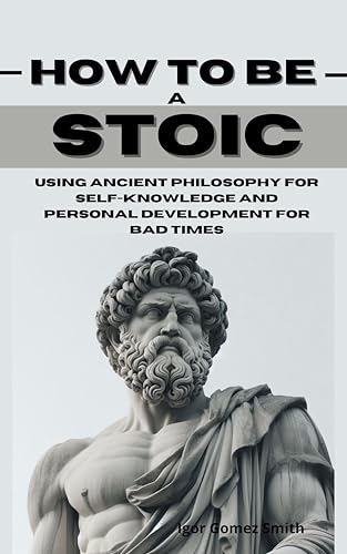 How to Be a Stoic: Using Ancient Philosophy for self-knowledge and personal development for bad times