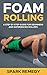 Foam Rolling: A step by step guide for beginners and experienced foam rollers: Foam Roller exercises (English Edition)