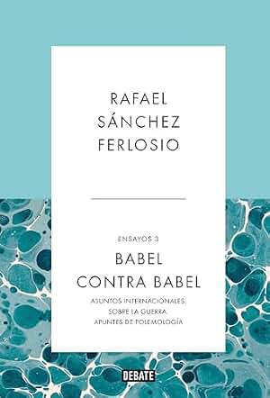 Babel contra Babel (Ensayos 3): Asuntos internacionales. Sobre la guerra. Apuntes de polemología.