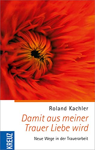 Damit aus meiner Trauer Liebe wird: Neue Wege in