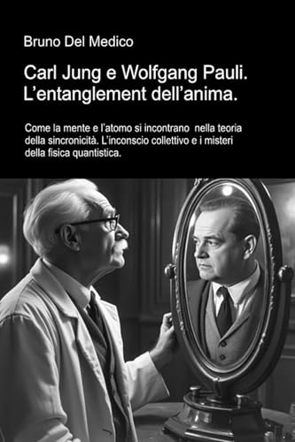 Carl Jung e Wolfgang Pauli. L’entanglement dell’anima: Come la mente e l’atomo si incontrano nella teoria della sincronicità. L’inconscio collettivo e i misteri della fisica