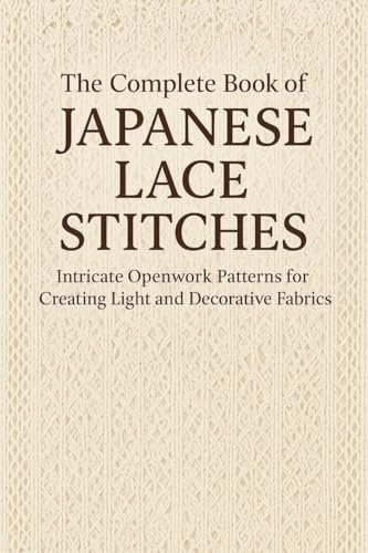 The Complete Book of Japanese Lace Stitches: Intricate Openwork Patterns for Creating Light and Decorative Fabrics (English Edition)