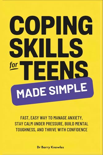 Coping Skills for Teens Made Simple: Fast, Easy Way to Manage Anxiety, Stay Calm Under Pressure, Build Mental Toughness, and Thr