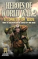 Heroes of World War 2 Stories for Kids: How 75 Soldiers Were Saved By One Man During The Battle of Hacksaw Ridge (Heroes Series) B0F4DQZLWR Book Cover