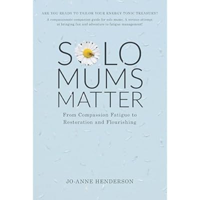 Solo Mums Matter: From Compassion Fatigue to Restoration and Flourishing