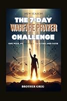 THE 7-DAY WARFARE PRAYER CHALLENGE: One Week to Rekindle Your Fire and Faith (The Prayer Arsenal Series:Transformative Prayers for Victory, Healing, and Faith) B0G2JRV49N Book Cover