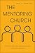 The Mentoring Church: How Pastors and Congregations Cultivate Leaders