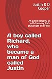  A boy called Richard, who became a man of God called Justin: An autobiography of self-discovery, life’s challenges and Faith