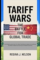 Tariff Wars: The Battle for Global Trade: An In-Depth Look at the U.S.-China Trade War, Its Impact on the World, and What It Means for the Future of Global Economics B0F62BHW5L Book Cover