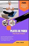 PILATES DE PARED PARA PRINCIPIANTES: Una Guía Completa para Perder Peso, Reducir Cintura, Mejorar Fuerza y Flexibilidad Equilibrio con Ejercicios Caseros Rápidos y Efectivos