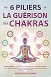 Les 6 piliers de la guérison des chakras: 89 techniques et conseils pour débutants pour guérir votre corps, votre esprit et équilibrer votre énergie. Guide de remèdes pratiques pour santé et bien-être