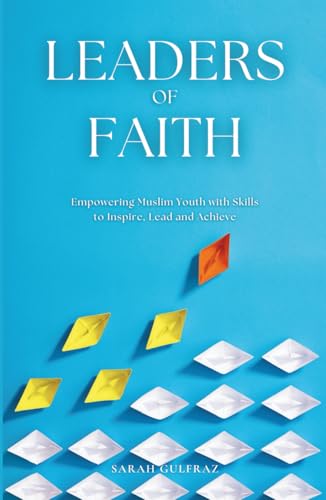 Leaders of Faith: Empowering Muslim Youth with Skills to Inspire, Lead and Achieve (Muslim Parenting)