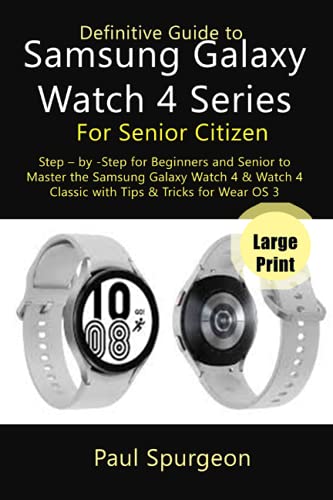 Definitive Guide to Samsung Galaxy Watch 4 Series For Senior Citizen: Step â by -Step for Beginners and Senior to Master the Samsung Galaxy Watch 4 & Watch 4 Classic with Tips & Tricks for Wear OS 3
