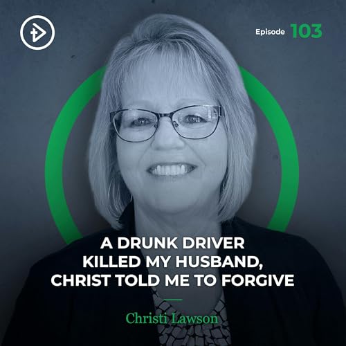 #103 A Drunk Driver Killed My Husband, Christ Told Me to Forgive - Christi Lawson