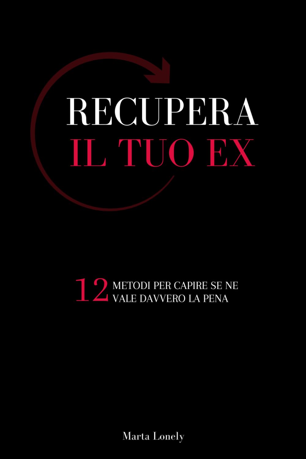 Recupera il Tuo Ex: 12 Metodi per Capire se ne Vale Davvero la Pena (Italian Edition)