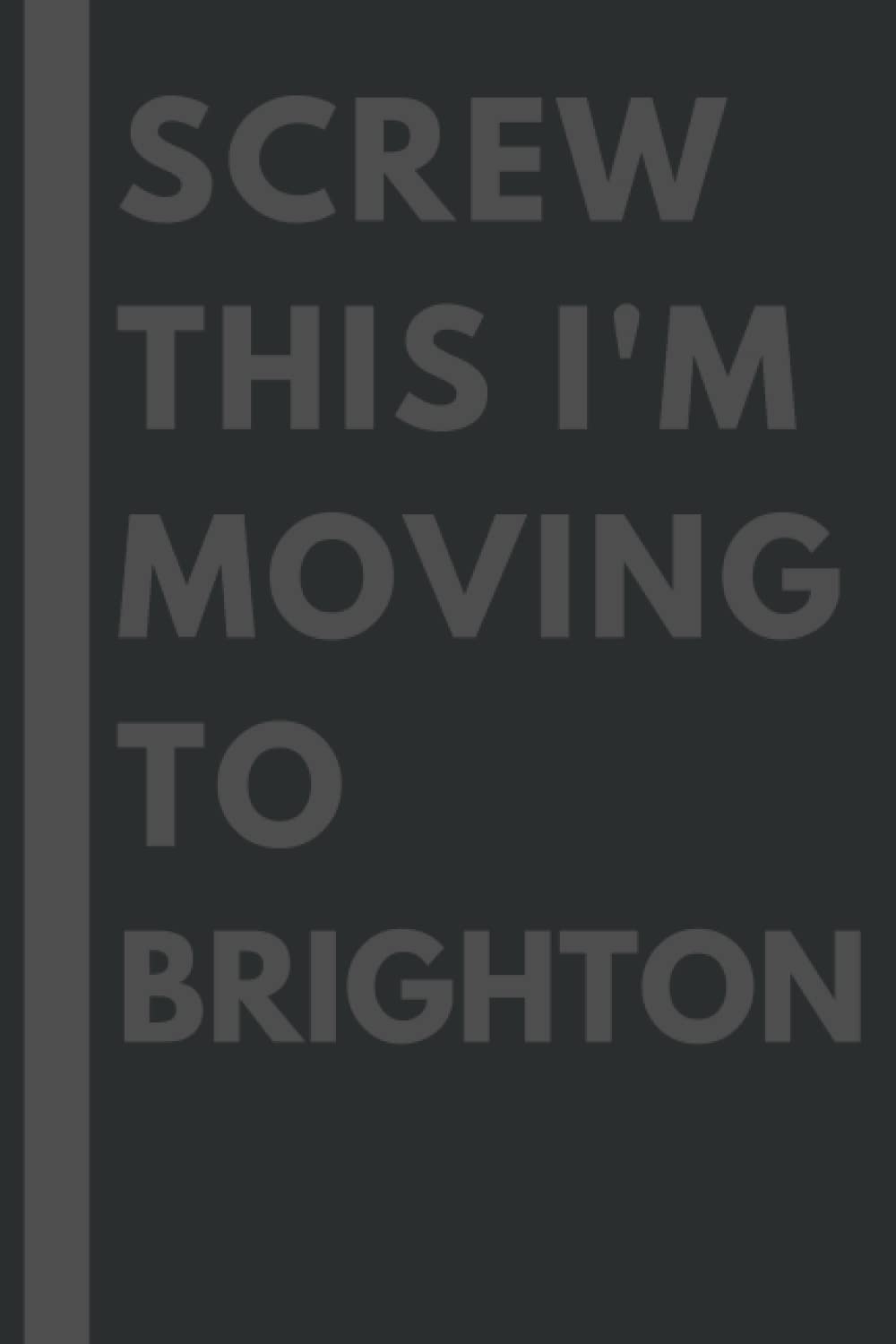 Screw This I'm Moving To Brighton: An Awesome Brighton Journal Notebook With Lined Interior - 110 pages - 6x9 inches