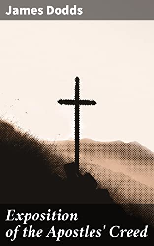 Exposition of the Apostles' Creed: Unveiling the Historical and Theological