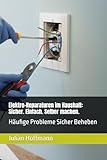 Elektro-Reparaturen im Haushalt: Sicher. Einfach. Selber machen.: Häufige Probleme Sicher Beheben
